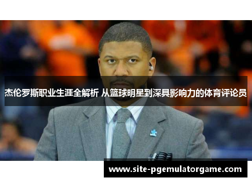 杰伦罗斯职业生涯全解析 从篮球明星到深具影响力的体育评论员