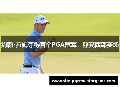 约翰·拉姆夺得首个PGA冠军，照亮西部赛场