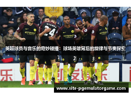 英超球员与音乐的奇妙碰撞:球场英雄背后的旋律与节奏探索 英超球员与音乐的奇妙碰撞:球场英雄背后的旋律与节奏探索