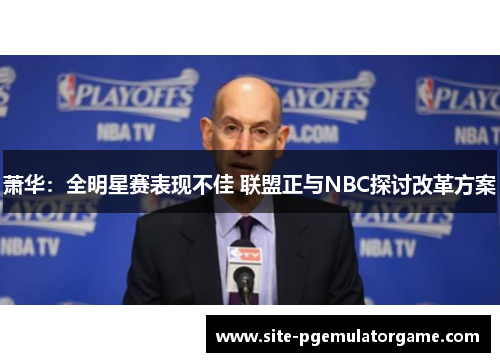萧华：全明星赛表现不佳 联盟正与NBC探讨改革方案