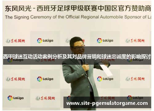 西甲球迷互动活动案例分析及其对品牌营销和球迷忠诚度的影响探讨
