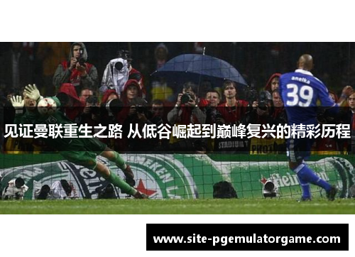 见证曼联重生之路 从低谷崛起到巅峰复兴的精彩历程