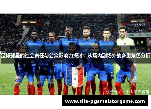 足球球星的社会责任与公众影响力探讨：从场内到场外的多重角色分析