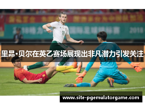 里昂·贝尔在英乙赛场展现出非凡潜力引发关注