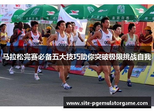 马拉松完赛必备五大技巧助你突破极限挑战自我